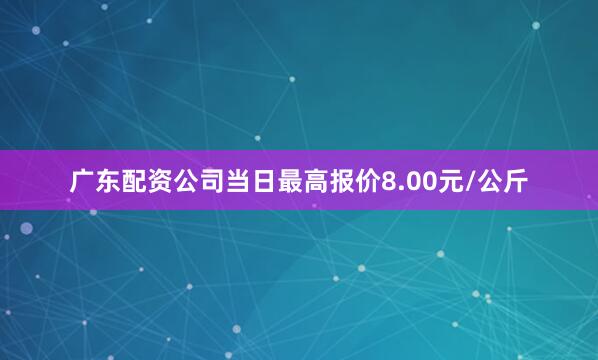 广东配资公司当日最高报价8.00元/公斤