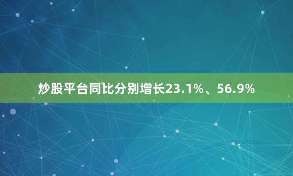 炒股平台同比分别增长23.1%、56.9%