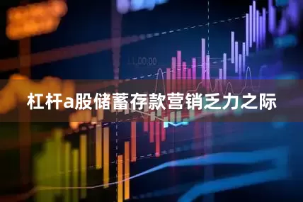 杠杆a股储蓄存款营销乏力之际