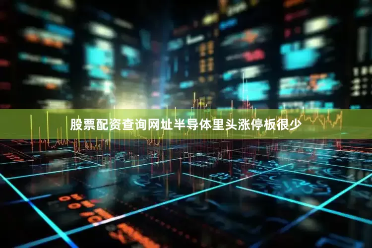 股票配资查询网址半导体里头涨停板很少