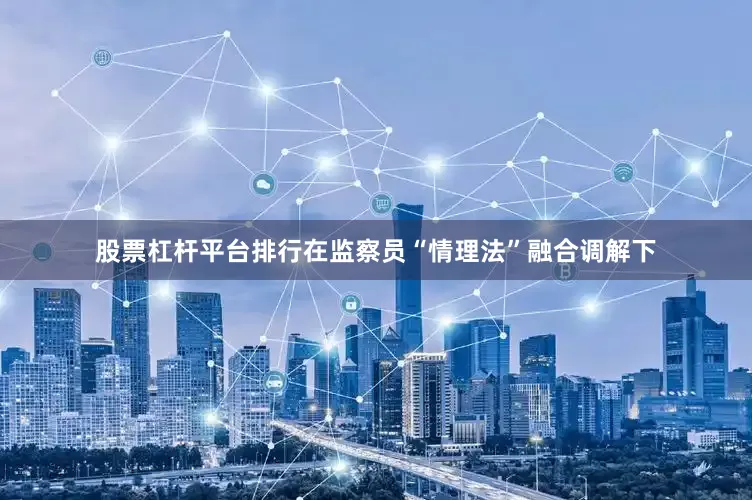 股票杠杆平台排行在监察员“情理法”融合调解下