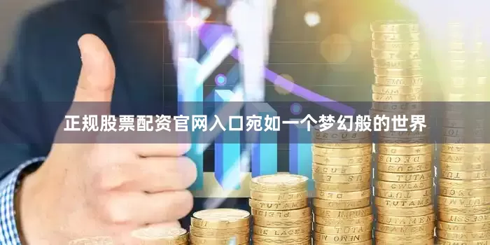 正规股票配资官网入口宛如一个梦幻般的世界