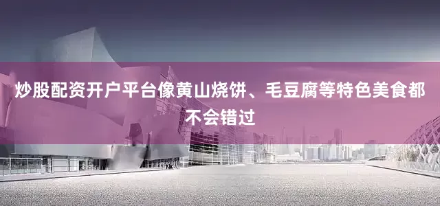 炒股配资开户平台像黄山烧饼、毛豆腐等特色美食都不会错过