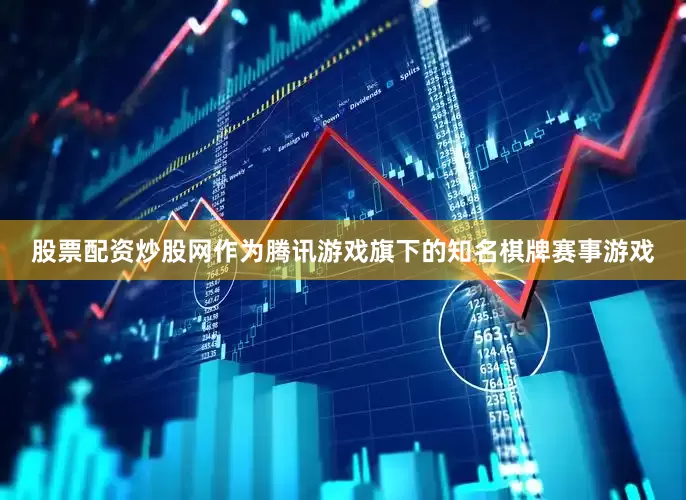股票配资炒股网作为腾讯游戏旗下的知名棋牌赛事游戏
