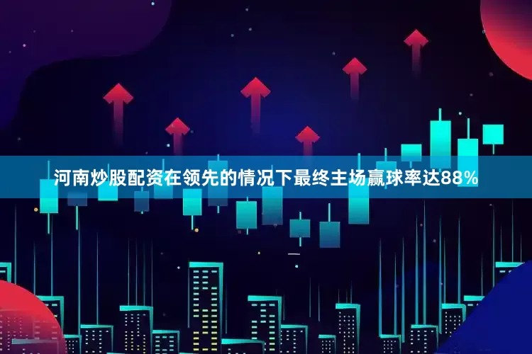 河南炒股配资在领先的情况下最终主场赢球率达88%