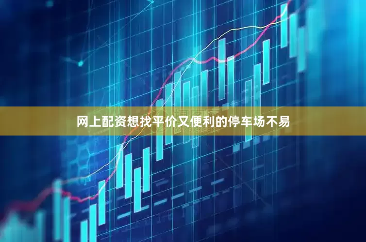 网上配资想找平价又便利的停车场不易