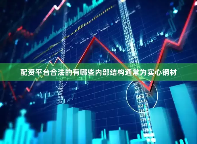 配资平台合法的有哪些内部结构通常为实心钢材