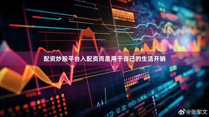 配资炒股平台入配资而是用于自己的生活开销