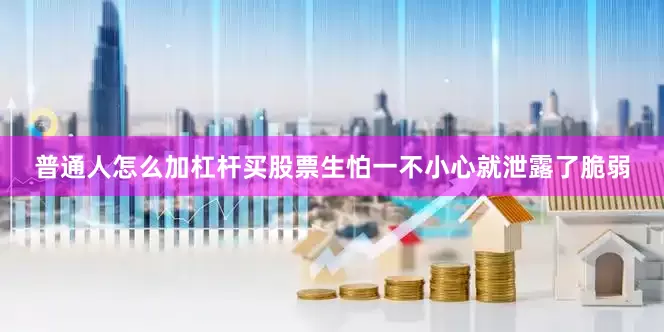 普通人怎么加杠杆买股票生怕一不小心就泄露了脆弱