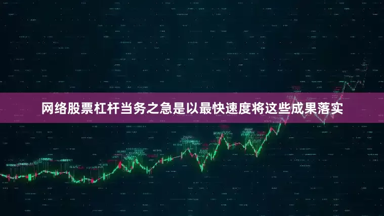 网络股票杠杆当务之急是以最快速度将这些成果落实