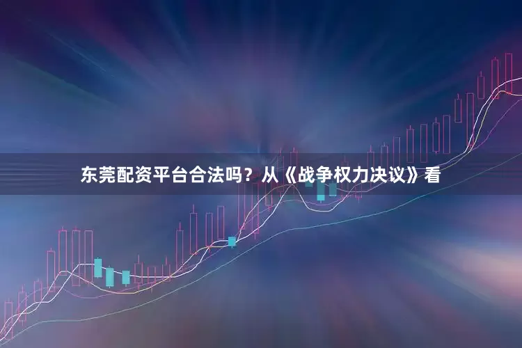 东莞配资平台合法吗？从《战争权力决议》看
