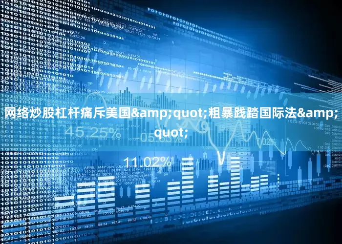 网络炒股杠杆痛斥美国&quot;粗暴践踏国际法&quot;