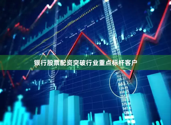 银行股票配资突破行业重点标杆客户