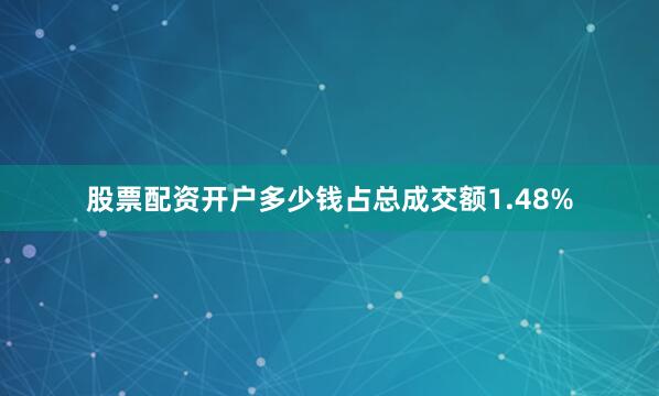 股票配资开户多少钱占总成交额1.48%