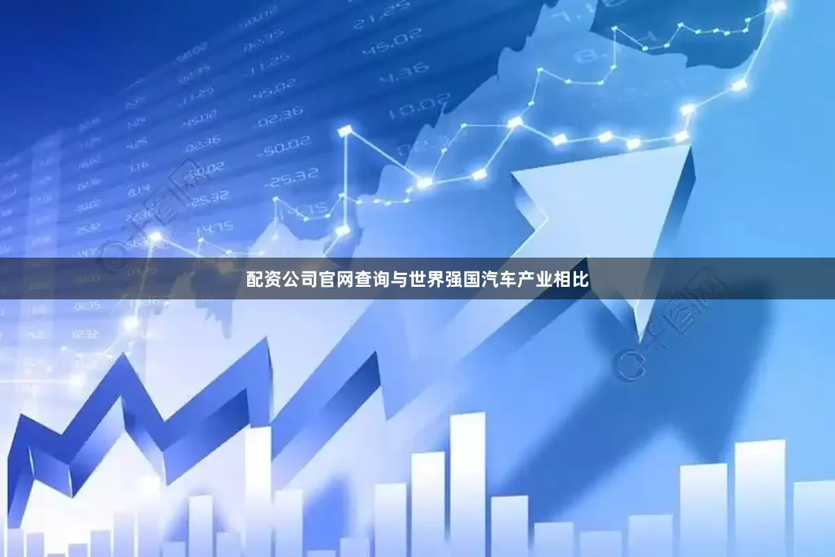 配资公司官网查询与世界强国汽车产业相比