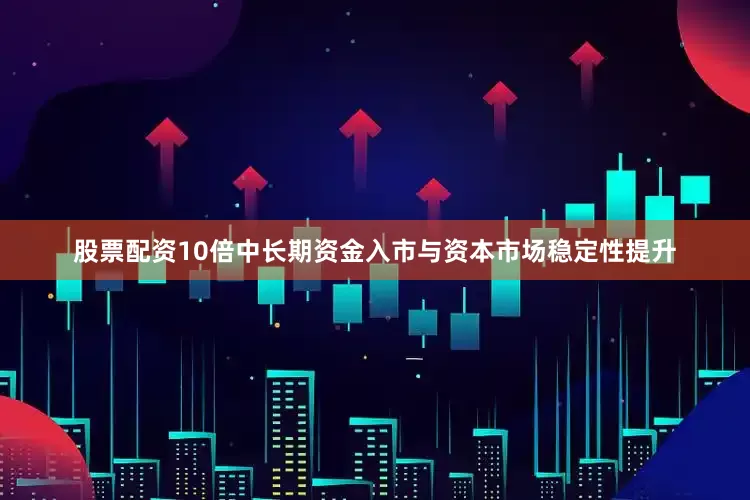 股票配资10倍中长期资金入市与资本市场稳定性提升