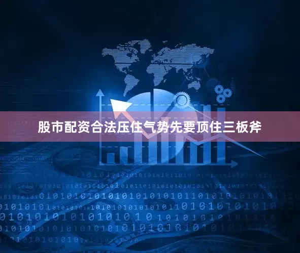 股市配资合法压住气势先要顶住三板斧