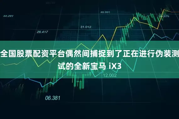 全国股票配资平台偶然间捕捉到了正在进行伪装测试的全新宝马 iX3