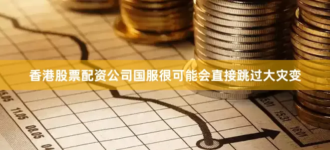 香港股票配资公司国服很可能会直接跳过大灾变