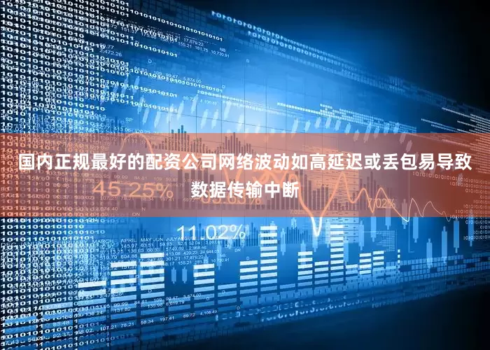国内正规最好的配资公司网络波动如高延迟或丢包易导致数据传输中断