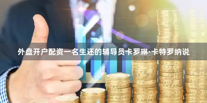 外盘开户配资一名生还的辅导员卡罗琳·卡特罗纳说