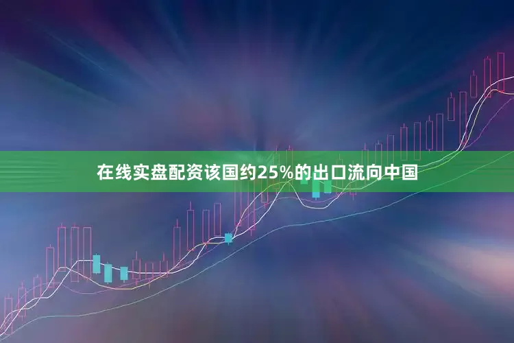 在线实盘配资该国约25%的出口流向中国