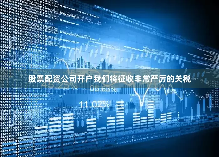 股票配资公司开户我们将征收非常严厉的关税