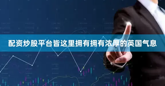 配资炒股平台皆这里拥有拥有浓厚的英国气息