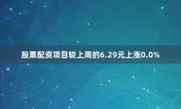 股票配资项目较上周的6.29元上涨0.0%