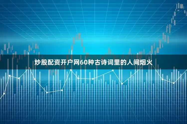 炒股配资开户网60种古诗词里的人间烟火