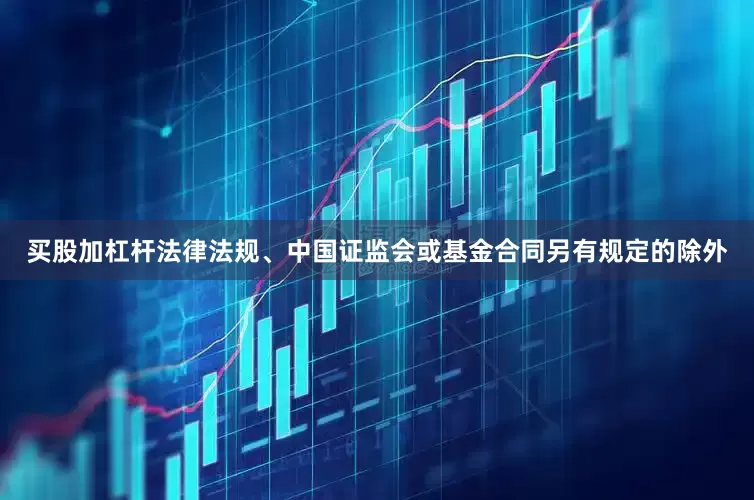 买股加杠杆法律法规、中国证监会或基金合同另有规定的除外