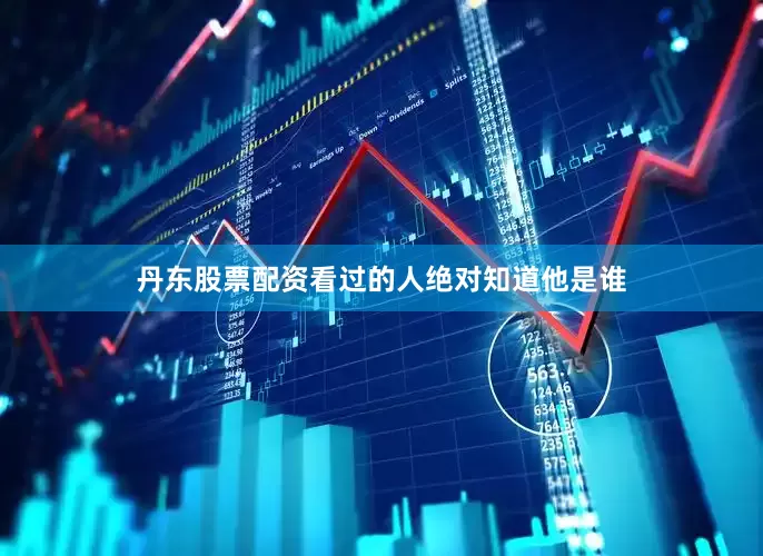 丹东股票配资看过的人绝对知道他是谁