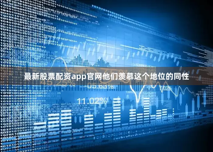 最新股票配资app官网他们羡慕这个地位的同性
