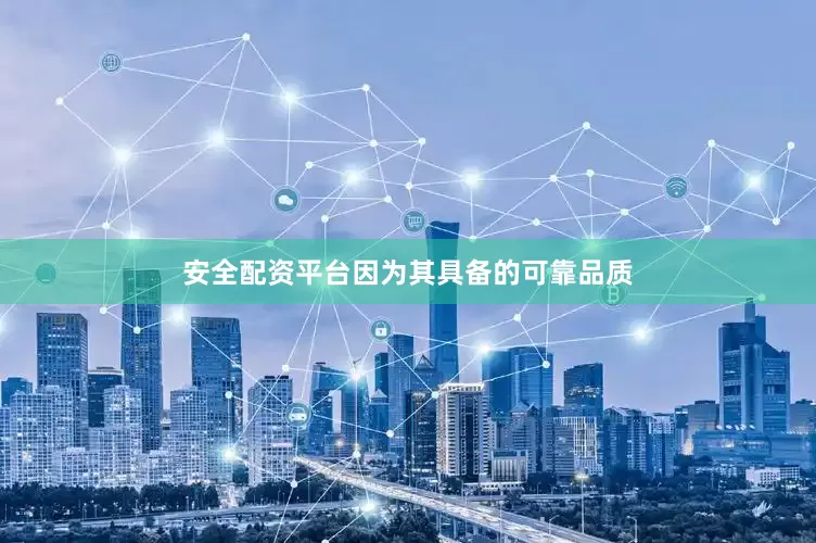 安全配资平台因为其具备的可靠品质