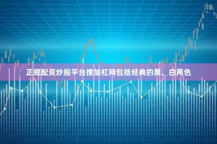 正规配资炒股平台搜加杠网包括经典的黑、白两色