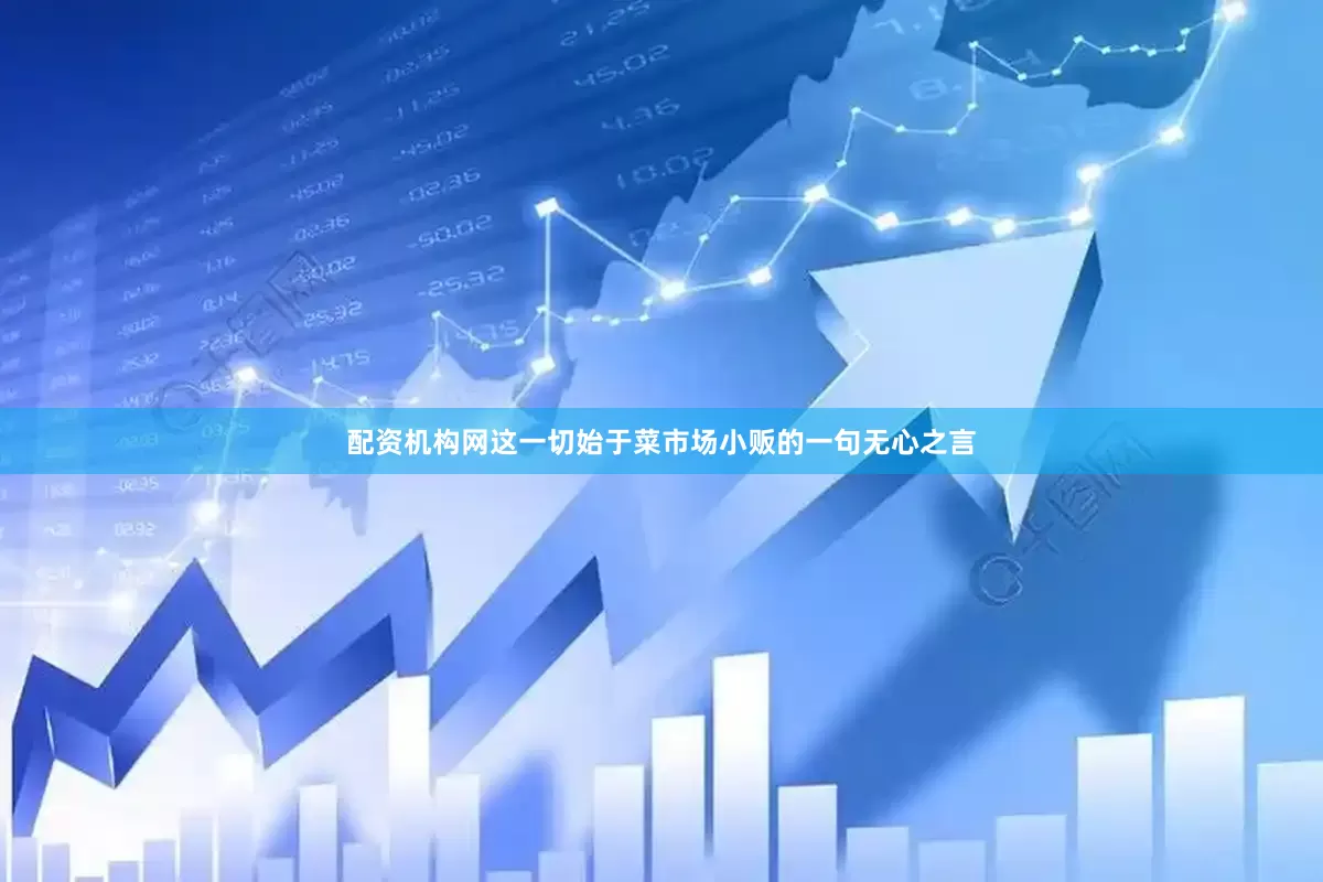 配资机构网这一切始于菜市场小贩的一句无心之言