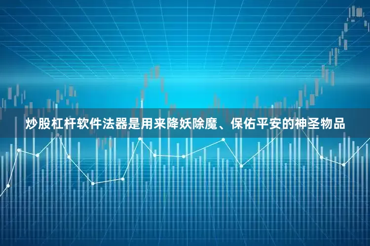 炒股杠杆软件法器是用来降妖除魔、保佑平安的神圣物品