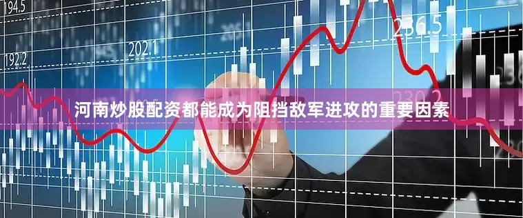 河南炒股配资都能成为阻挡敌军进攻的重要因素