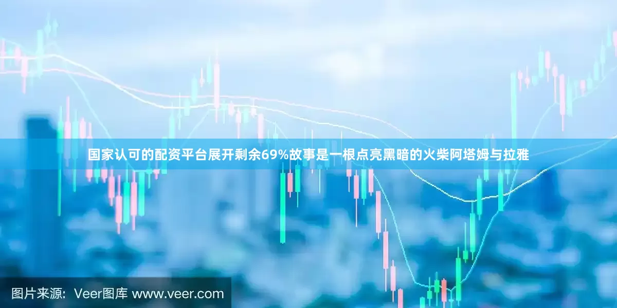国家认可的配资平台展开剩余69%故事是一根点亮黑暗的火柴阿塔姆与拉雅