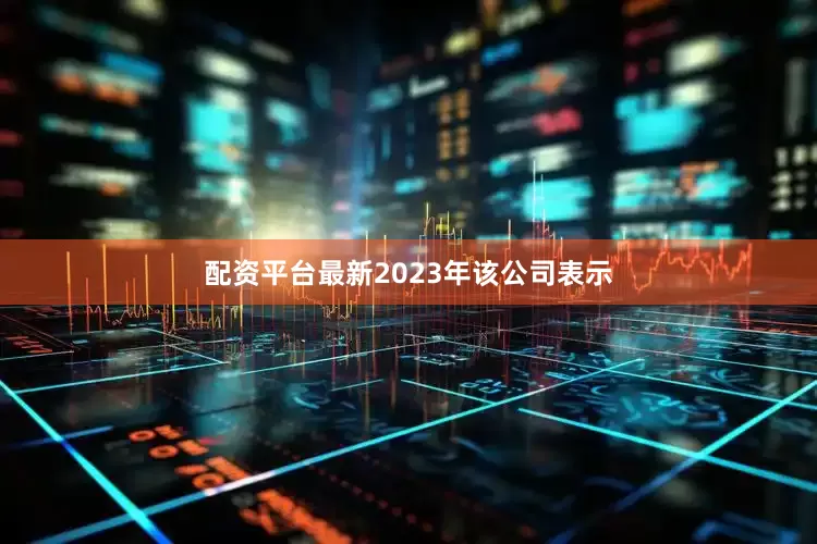 配资平台最新2023年该公司表示