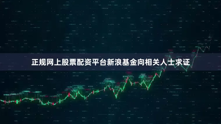 正规网上股票配资平台新浪基金向相关人士求证