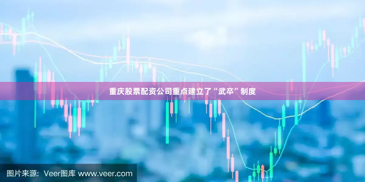 重庆股票配资公司重点建立了“武卒”制度