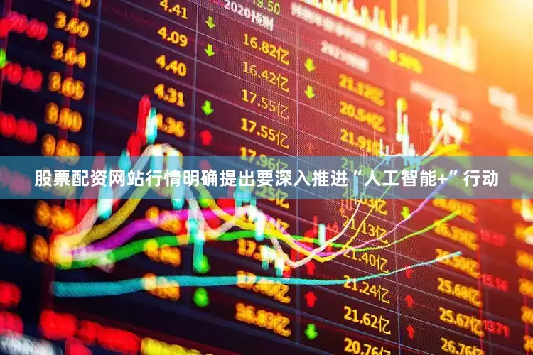 股票配资网站行情明确提出要深入推进“人工智能+”行动