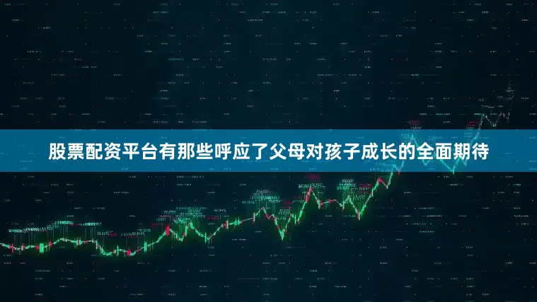 股票配资平台有那些呼应了父母对孩子成长的全面期待