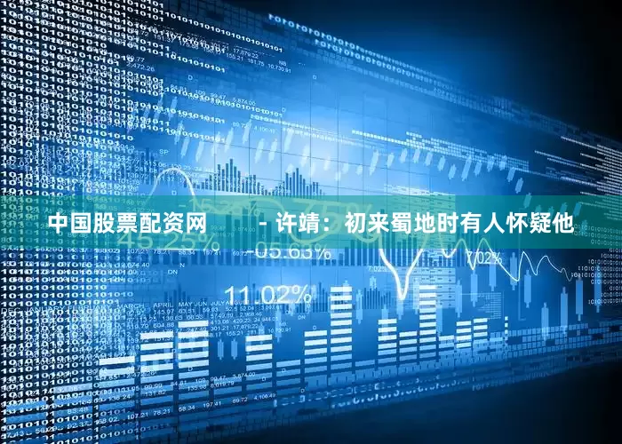 中国股票配资网        - 许靖：初来蜀地时有人怀疑他