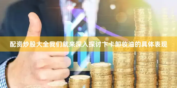 配资炒股大全我们就来深入探讨卞卡卸妆油的具体表现