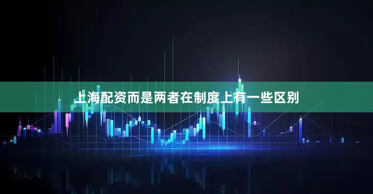 上海配资而是两者在制度上有一些区别