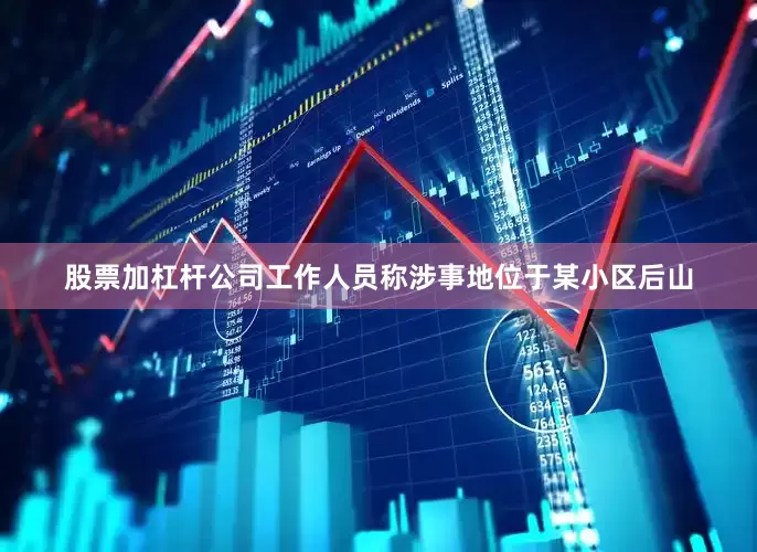 股票加杠杆公司工作人员称涉事地位于某小区后山