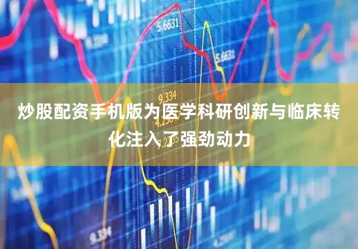 炒股配资手机版为医学科研创新与临床转化注入了强劲动力