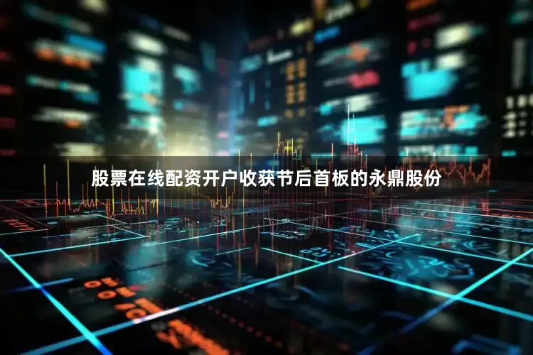 股票在线配资开户　　收获节后首板的永鼎股份